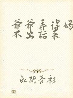 爷爷弄得妈妈说不出话来