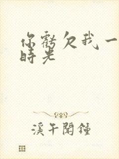 你亏欠我一段小时光