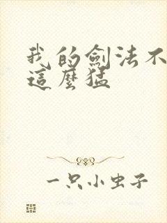 我的剑法不可能这么猛