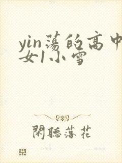 yin荡的高中女1小雪