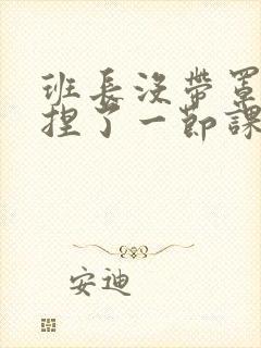 班长没带罩子让捏了一节课车