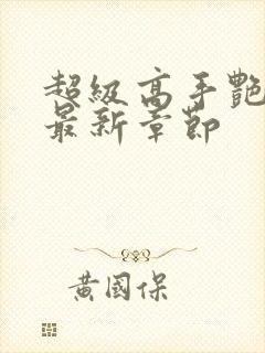 超级高手艳遇记最新章节