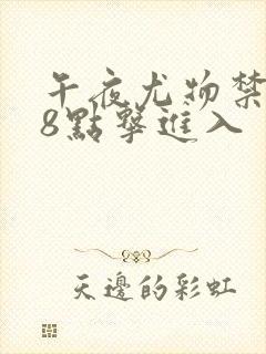 午夜尤物禁止18点击进入