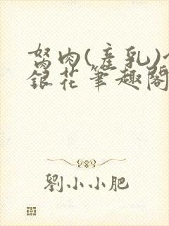 胬肉(产乳)金银花笔趣阁