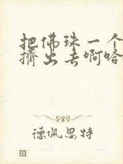 把佛珠一个一个挤出去啊哈