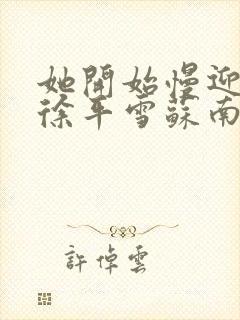 她开始慢迎迎合徐平雪苏南风