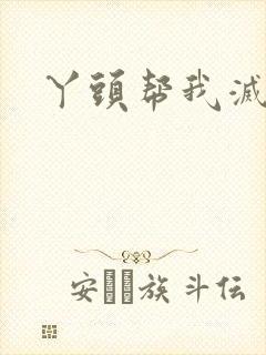 丫头帮我灭灭火