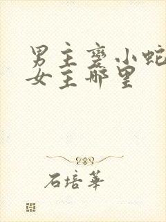 男主变小蛇钻进女主哪里