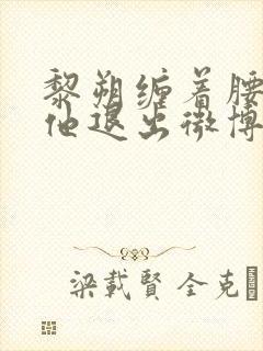 黎朔缠着腰不让他退出微博