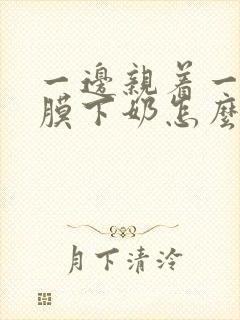 一边亲着一边面膜下奶怎么回事啊