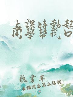 上课时勃起了女同学帮我口