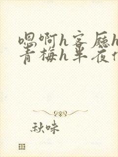 嗯啊h客厅hh青梅h半夜偷爬窗