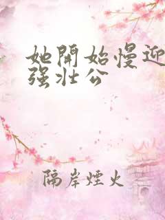 她开始慢迎迎合强壮公