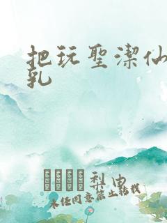 把玩圣洁仙子雪乳