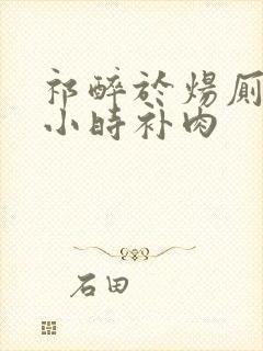 祁醉于炀厕所半小时补肉