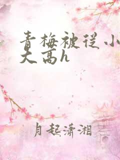 青梅被从小玩到大高h