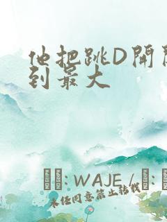 他把跳D开关开到最大