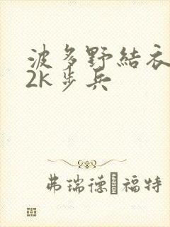 波多野结衣ed2k步兵