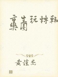 重生玩转韩国娱乐圈