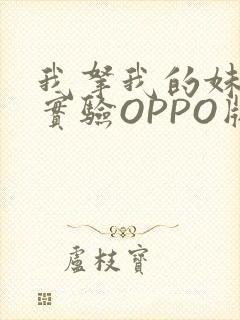 我拿我的妹妹做实验OPPO版