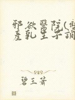 邪欲医院(双性产乳生子调教)