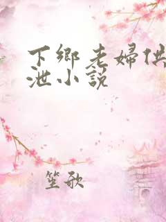 下乡老妇供我发泄小说