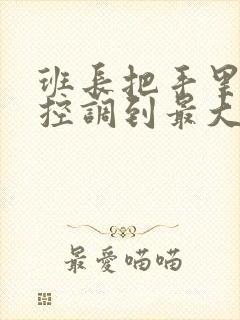 班长把手里的遥控调到最大