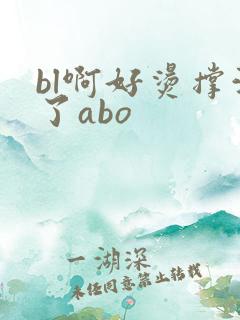 bl啊好烫撑满了abo
