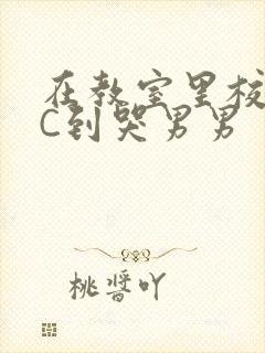 在教室里校草被C到哭男男