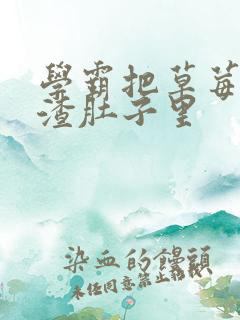 学霸把草莓放学渣肚子里