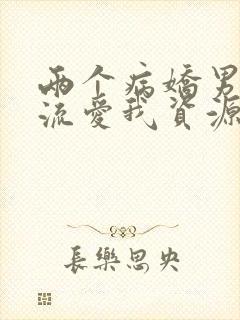 两个病娇男友轮流爱我资源