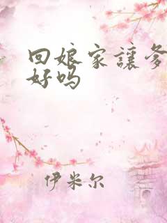 回娘家让爹消火好吗