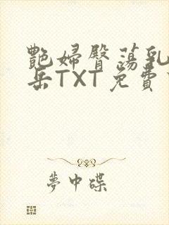 艳妇臀荡乳欲伦岳TXT免费下载