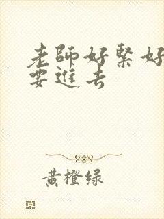 老师好紧好滑我要进去