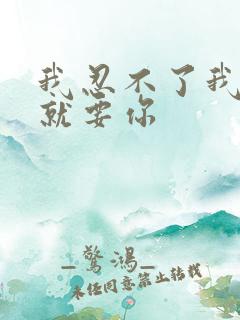 我忍不了我现在就要你