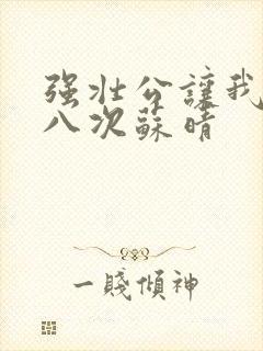 强壮公让我高潮八次苏晴