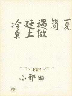 冷廷遇简夏在餐桌上做