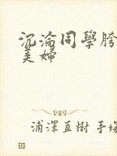 沉沦同学胯下的美妇
