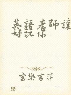 英语老师让我好好玩你