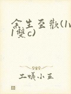 余生至欢(1v1双c)