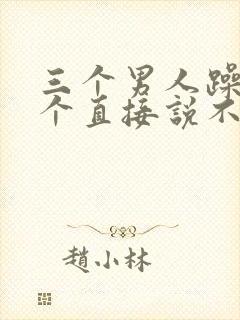 三个男人躁我一个直接说不用戴套