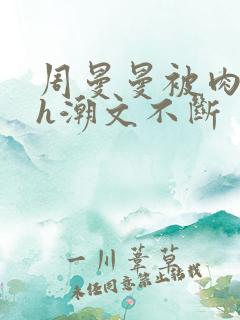 周曼曼被肉干高h潮文不断