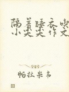 隔着睡衣吃你的小尖尖作文姜灵