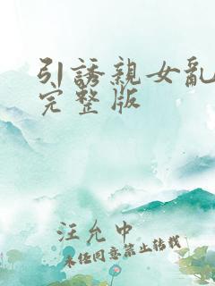 引诱亲女乱小说完整版