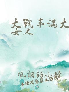 大战丰满大屁股女人