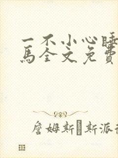 一不小心睡了竹马全文免费阅读