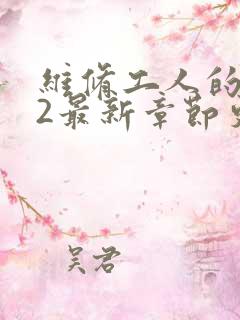 维修工人的绝遇2最新章节更新