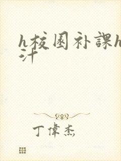 h校园补课h奶汁