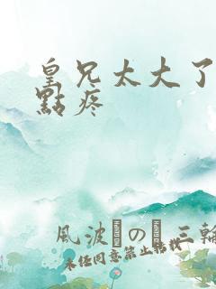 皇兄太大了慢一点疼