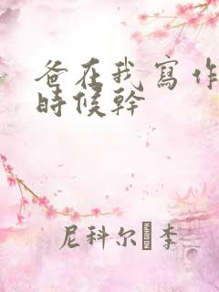 爸在我写作业的时候干